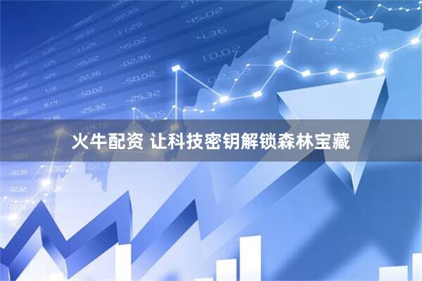火牛配资 让科技密钥解锁森林宝藏