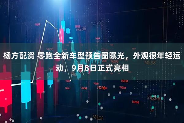 杨方配资 零跑全新车型预告图曝光，外观很年轻运动，9月8日正式亮相