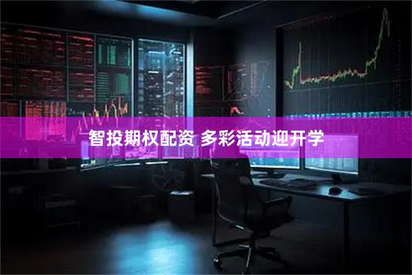 智投期权配资 多彩活动迎开学