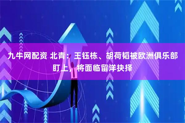 九牛网配资 北青：王钰栋、胡荷韬被欧洲俱乐部盯上，将面临留洋抉择