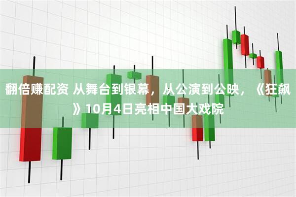 翻倍赚配资 从舞台到银幕，从公演到公映，《狂飙》10月4日亮相中国大戏院