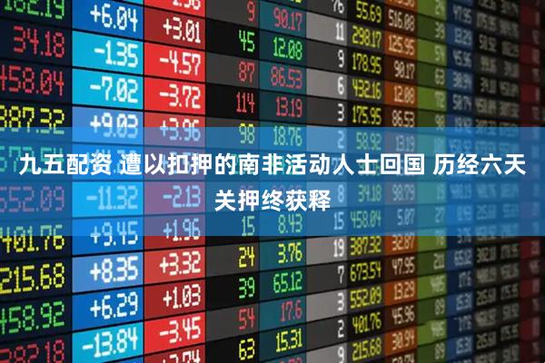 九五配资 遭以扣押的南非活动人士回国 历经六天关押终获释