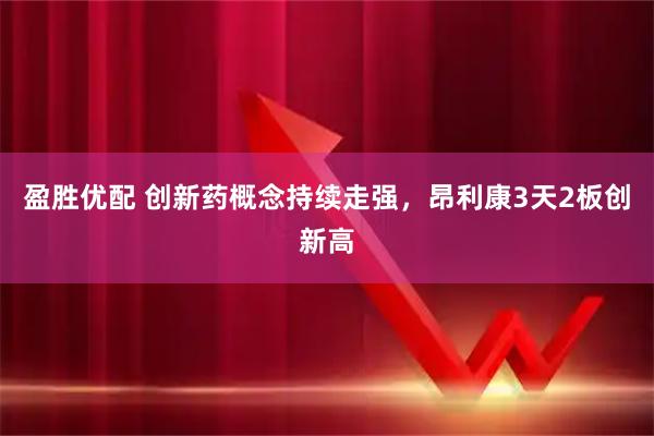 盈胜优配 创新药概念持续走强，昂利康3天2板创新高