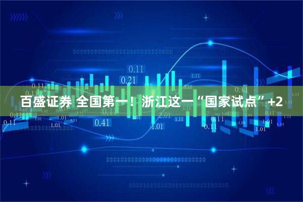 百盛证券 全国第一！浙江这一“国家试点”+2