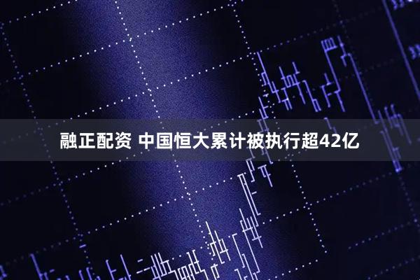融正配资 中国恒大累计被执行超42亿