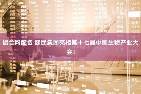 撮合网配资 健民集团亮相第十七届中国生物产业大会！