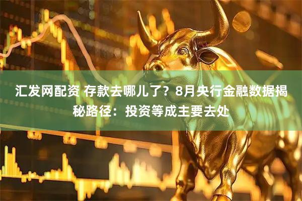 汇发网配资 存款去哪儿了？8月央行金融数据揭秘路径：投资等成主要去处