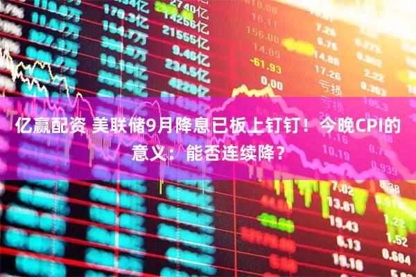 亿赢配资 美联储9月降息已板上钉钉！今晚CPI的意义：能否连续降？