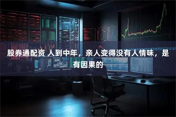 股券通配资 人到中年，亲人变得没有人情味，是有因果的