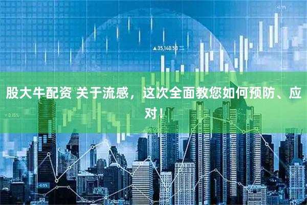 股大牛配资 关于流感，这次全面教您如何预防、应对！